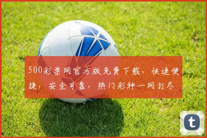 500彩票网官方版免费下载，快速便捷，安全可靠，热门彩种一网打尽，立即下载体验
