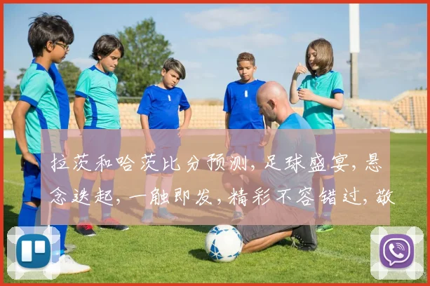 拉茨和哈茨比分预测,足球盛宴,悬念迭起,一触即发,精彩不容错过,敬请期待