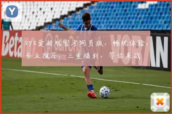 ayx爱游戏官方网页版,畅玩体验,专业推荐,三重福利,等你来战