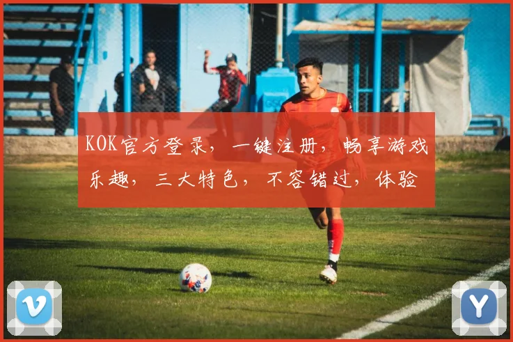 KOK官方登录，一键注册，畅享游戏乐趣，三大特色，不容错过，体验非凡